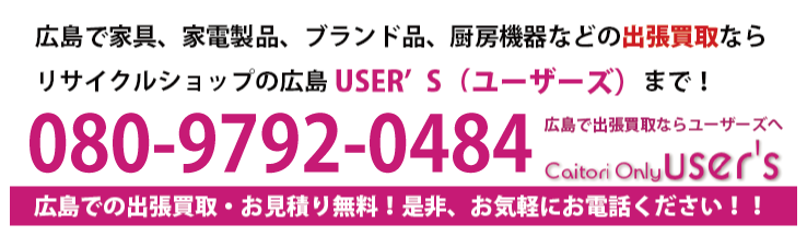 広島で家具、家電製品、ブランド品、厨房機器などの出張買取ならリサイクルショップの＜リサイクルショップ広島USER’S（ユーザーズ）＞0120-444-722までお電話ください！