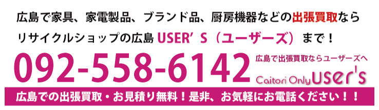 広島で家具、家電製品、ブランド品、厨房機器などの出張買取ならリサイクルショップの＜リサイクルショップ広島USER’S（ユーザーズ）＞092-558-6142までお電話ください！